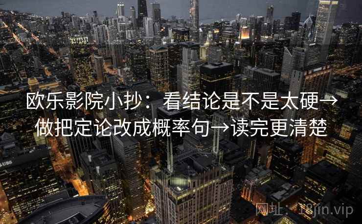 欧乐影院小抄：看结论是不是太硬→做把定论改成概率句→读完更清楚