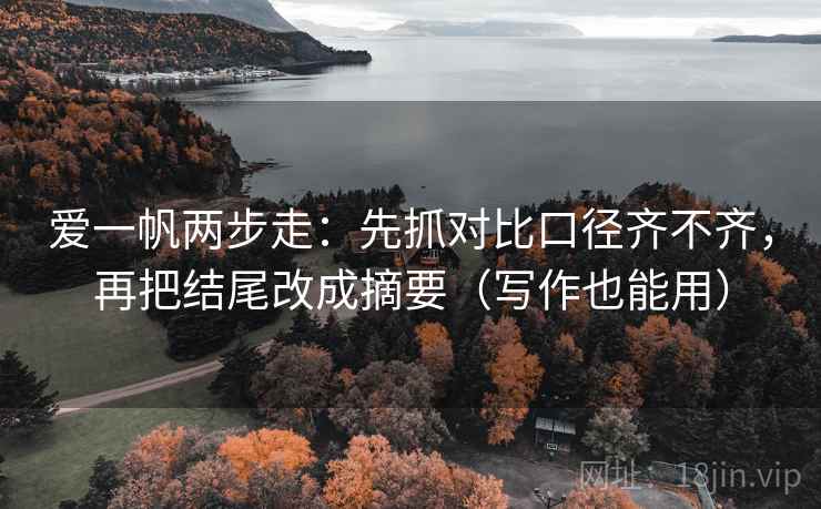 爱一帆两步走：先抓对比口径齐不齐，再把结尾改成摘要（写作也能用）