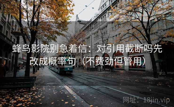 蜂鸟影院别急着信：对引用截断吗先改成概率句（不费劲但管用）