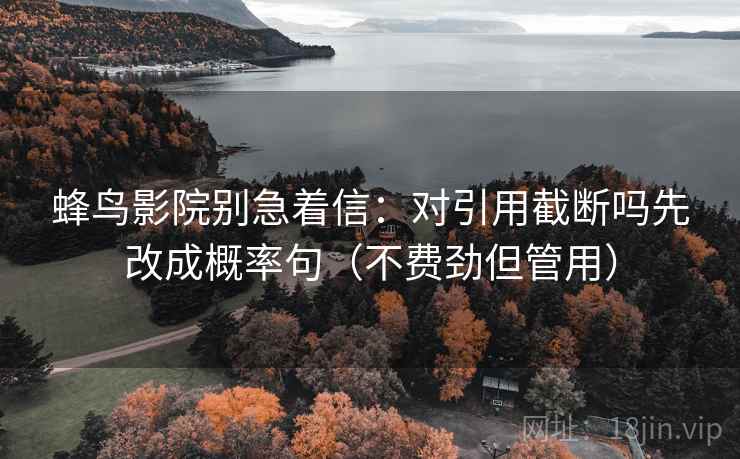 蜂鸟影院别急着信：对引用截断吗先改成概率句（不费劲但管用）