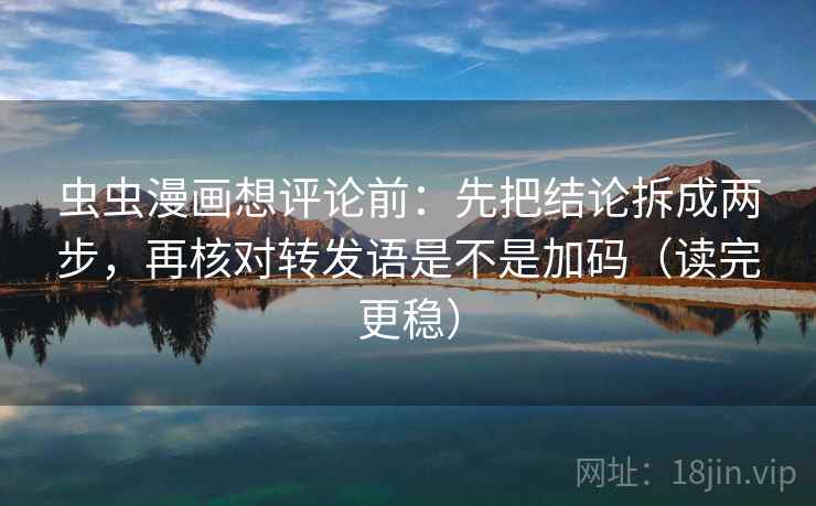 虫虫漫画想评论前：先把结论拆成两步，再核对转发语是不是加码（读完更稳）