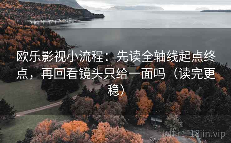 欧乐影视小流程：先读全轴线起点终点，再回看镜头只给一面吗（读完更稳）