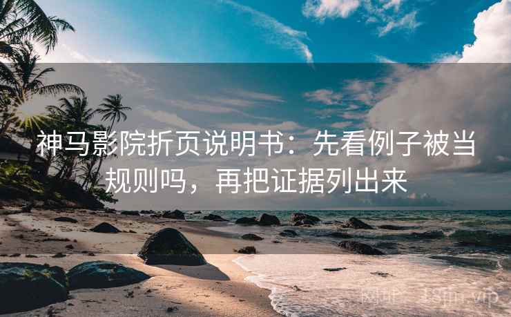 神马影院折页说明书:先看例子被当规则吗,再把证据列出来 神马影院折页说明书:先看例子被当规则吗,再把证据列出来
