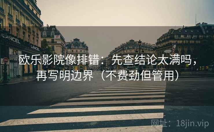 欧乐影院像排错:先查结论太满吗,再写明边界(不费劲但管用) 欧乐影院像排错:先查结论太满吗,再写明边界(不费劲但管用)