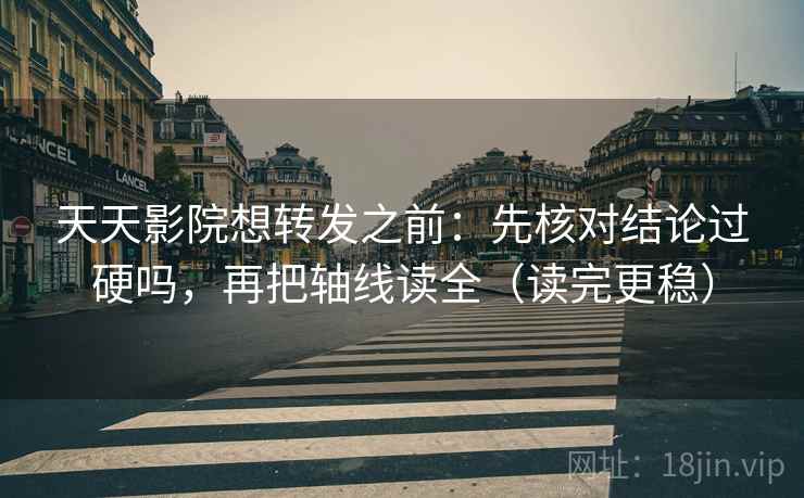 天天影院想转发之前:先核对结论过硬吗,再把轴线读全(读完更稳) 天天影院想转发之前:先核对结论过硬吗,再把轴线读全(读完更稳)